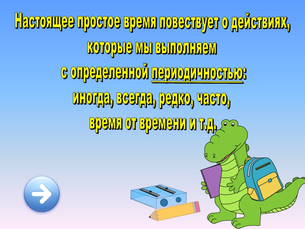 Настоящее простое время повествует о действиях, которые мы выполняем с определенной периодичностью: иногда, всегда,